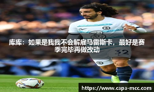 库库：如果是我我不会解雇马雷斯卡，最好是赛季完毕再做改动